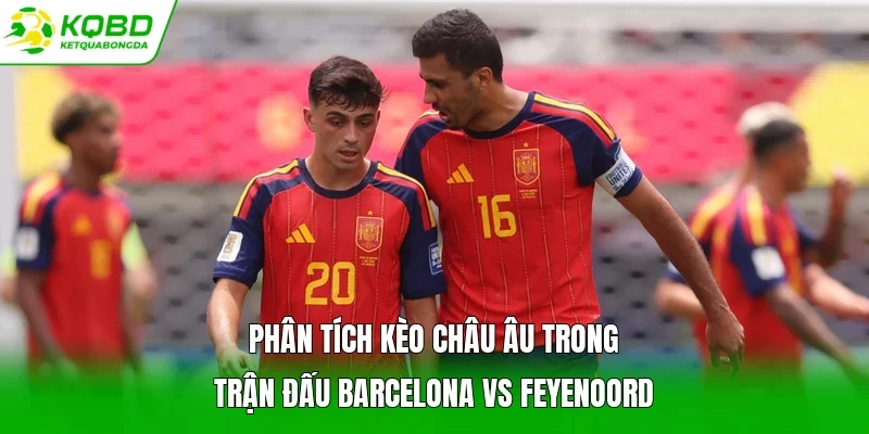 Phân tích kèo châu Âu trong trận đấu Barcelona vs Feyenoord