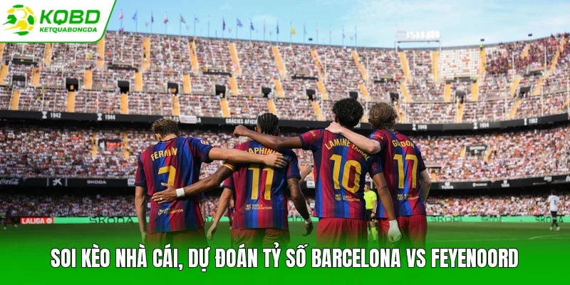 Soi kèo nhà cái, dự đoán tỷ số Barcelona vs Feyenoord